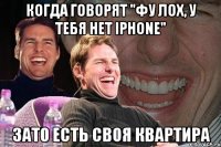 Когда говорят "Фу лох, у тебя нет Iphone" Зато есть своя квартира