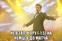  Не взял фору (-1.5) на немцев до матча