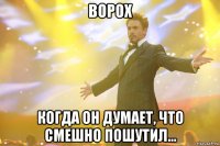 Ворох когда он думает, что смешно пошутил...