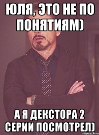Юля, это не по понятиям) А я Декстора 2 серии посмотрел)