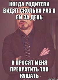 Когда родители видят сколько раз я ем за день И просят меня прекратить так кушать