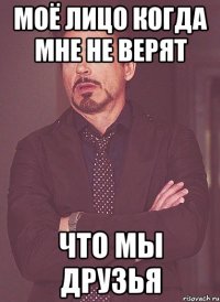 Моё лицо когда мне не верят Что мы друзья