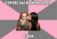 Сейчас бы выйти гулять с ней