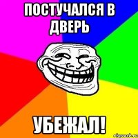 ПОСТУЧАЛСЯ В ДВЕРЬ УБЕЖАЛ!