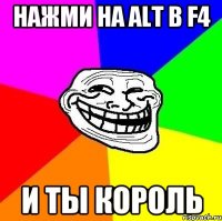 НАЖМИ НА ALT B F4 И ТЫ КОРОЛЬ