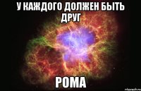 У каждого должен быть друг Рома