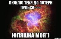 Люблю тебя до потери пульса=== ЮЛЯШКА МОЯ*)