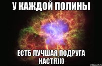 У каждой Полины естб лучшая подруга Настя)))