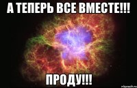 А теперь все вместе!!! ПРОДУ!!!