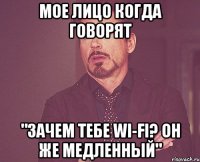 Мое лицо когда говорят "Зачем тебе Wi-Fi? Он же медленный"