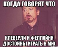 КОГДА ГОВОРЯТ ЧТО КЛЕВЕРЛИ И ФЕЛЛАЙНИ ДОСТОЙНЫ ИГРАТЬ В МЮ