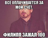 Всё оплачивается за мой счёт. Филипп зажал 100