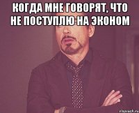 КОГДА МНЕ ГОВОРЯТ, ЧТО НЕ ПОСТУПЛЮ НА ЭКОНОМ 