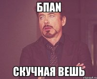 БПАN Скучная вешь