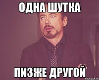 Одна шутка пизже другой