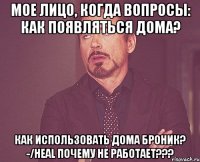 мое лицо, когда вопросы: как появляться дома? как использовать дома броник? -/heal почему не работает???