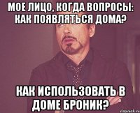 мое лицо, когда вопросы: как появляться дома? как использовать в доме броник?