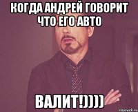 Когда Андрей говорит что его авто ВАЛИТ!))))