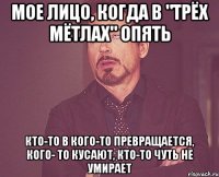 мое лицо, когда в "трёх мётлах" опять кто-то в кого-то превращается, кого- то кусают, кто-то чуть не умирает