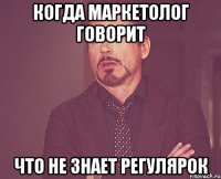 КОГДА МАРКЕТОЛОГ ГОВОРИТ ЧТО НЕ ЗНАЕТ РЕГУЛЯРОК