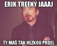 Erik Trefný jaaaj ty maš tak hezkou prdel