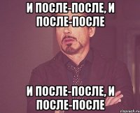 и после-после, и после-после и после-после, и после-после