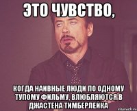 Это чувство, когда наивные люди по одному тупому фильму, влюбляются в джастена тимберлейка