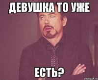 Девушка то уже есть?