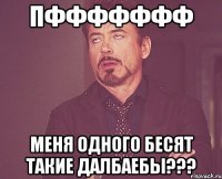 пффффффф меня одного бесят такие далбаебы???