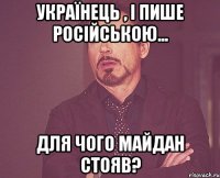 Українець , і пише російською... Для чого майдан стояв?