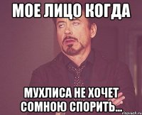 Мое лицо когда Мухлиса не хочет сомною спорить...