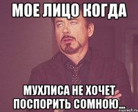 Мое лицо когда Мухлиса не хочет поспорить сомною...