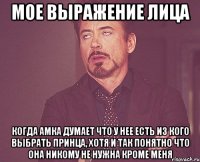 мое выражение лица когда амка думает что у нее есть из кого выбрать принца, хотя и так понятно что она никому не нужна кроме меня