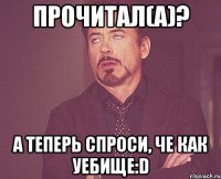 прочитал(а)? а теперь спроси, че как уебище:D