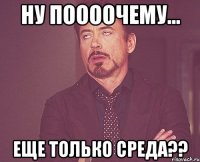 Ну поооочему... еще только среда??