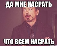 Да мне насрать что всем насрать