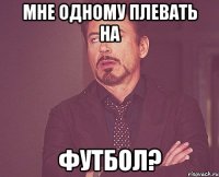 Мне одному плевать на Футбол?