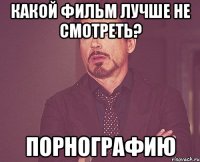 Какой фильм лучше не смотреть? порнографию