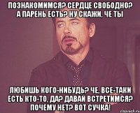 познакомимся? сердце свободно? а парень есть? ну скажи, че ты любишь кого-нибудь? че, все-таки есть кто-то, да? давай встретимся? почему нет? вот сучка!