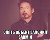  опять объект залочил SADMIN