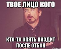 ТВОЕ ЛИЦО КОГО КТО-ТО ОПЯТЬ ПИЗДИТ ПОСЛЕ ОТБОЯ