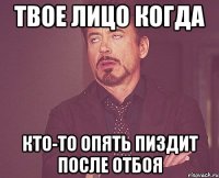 ТВОЕ ЛИЦО КОГДА КТО-ТО ОПЯТЬ ПИЗДИТ ПОСЛЕ ОТБОЯ