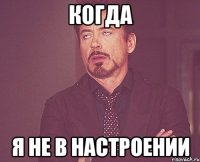 КОГДА Я НЕ В НАСТРОЕНИИ