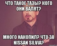 Что такое ТАЗы? Кого они валят? Много накопил? Что за Nissan Silvia?