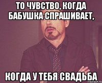 То чувство, когда бабушка спрашивает, когда у тебя свадьба