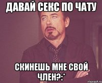 Давай секс по чату Скинешь мне свой член?:*