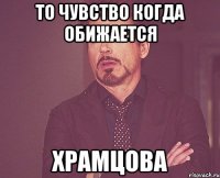 То чувство когда обижается Храмцова