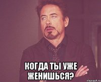  Когда ты уже женишься?