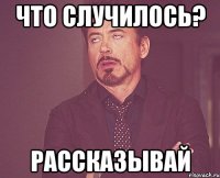 что случилось? рассказывай