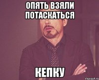 Опять взяли потаскаться кепку